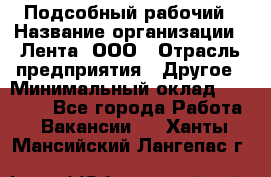 Подсобный рабочий › Название организации ­ Лента, ООО › Отрасль предприятия ­ Другое › Минимальный оклад ­ 22 500 - Все города Работа » Вакансии   . Ханты-Мансийский,Лангепас г.